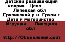 детский развивающий коврик › Цена ­ 600 - Липецкая обл., Грязинский р-н, Грязи г. Дети и материнство » Игрушки   . Липецкая обл.